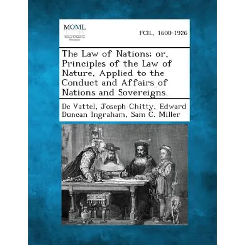 The Law of Nations; Or, Principles of the Law of Nature, Applied to the Conduct and Affairs of Nations and Sovereigns. - Paperback