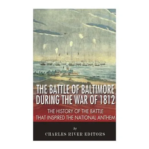 The Battle of Baltimore during the War of 1812: The History of the Battle that Inspired the National Anthem - Paperback