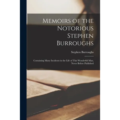 Memoirs of the Notorious Stephen Burroughs [microform]: Containing Many Incidents in the Life of This Wonderful Man, Never Before Published - Paperback