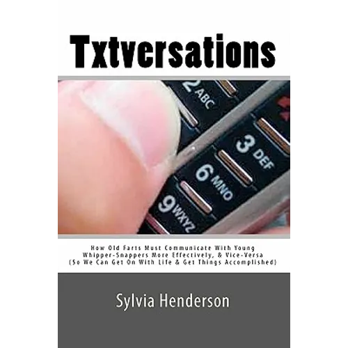 Txtversations: How Old Farts Must Communicate With Young Whipper-Snappers More Effectively, and Vice Versa (So We Can Get On With Lif - Paperback