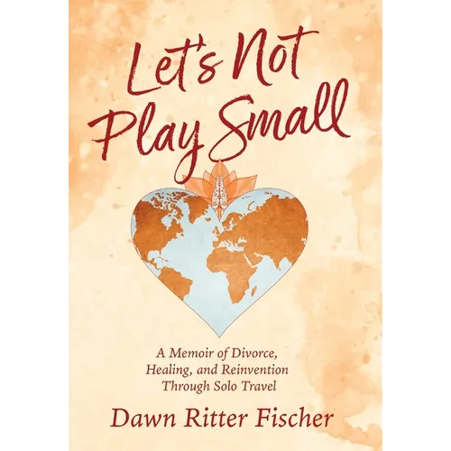Let's Not Play Small: A Memoir of Divorce, Healing, and Reinvention Through Solo Travel