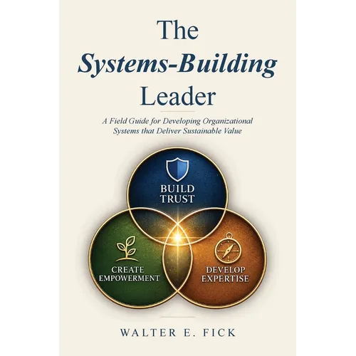 The Systems-Building Leader: A Field Guide for Developing Organizational Systems that Deliver Sustainable Value - Paperback