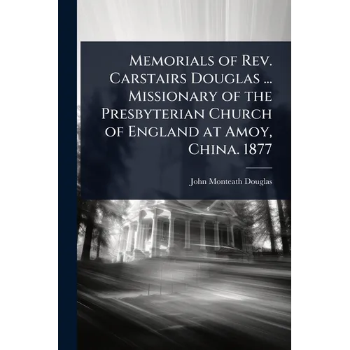Memorials of Rev. Carstairs Douglas ... Missionary of the Presbyterian Church of England at Amoy, China. 1877 - Paperback