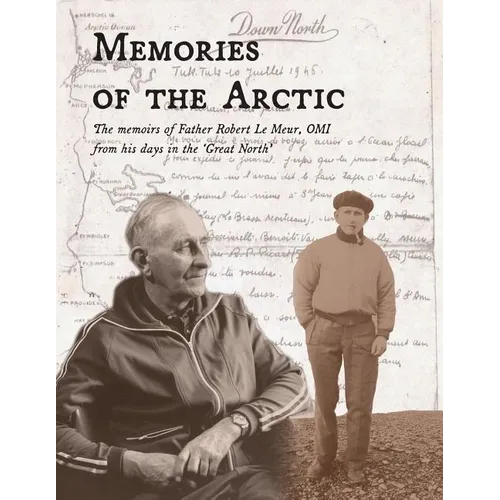 Memories of the Arctic: The memoirs of Father Robert Le Meur, OMI, from his days in the 