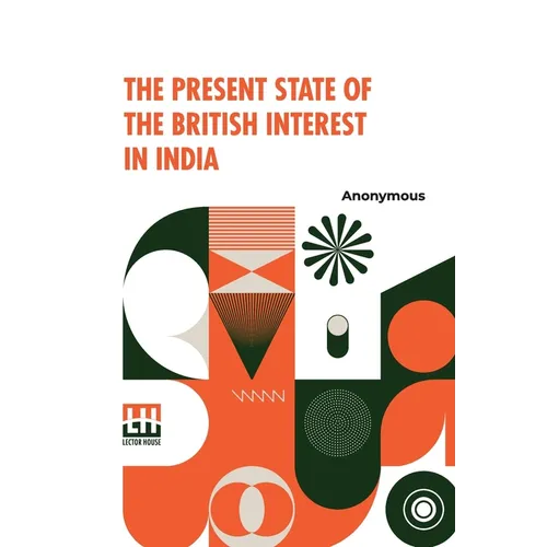The Present State Of The British Interest In India: With A Plan For Establishing A Regular System Of Government In That Country. - Paperback