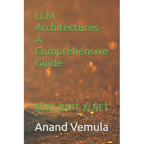 LLM Architectures - A Comprehensive Guide: Bert, Bart, Xlnet - Paperback