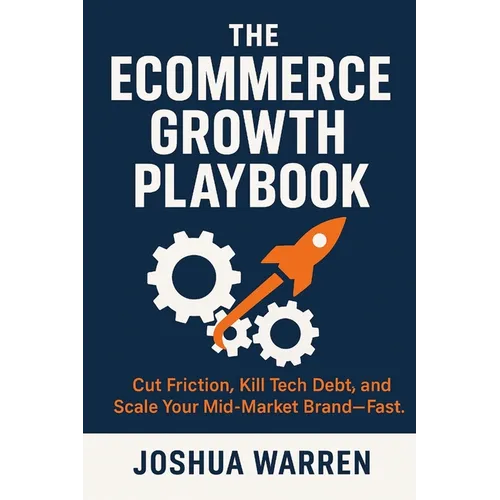 The Ecommerce Growth Playbook: Cut Friction, Kill Tech Debt, and Scale Your Mid-Market Brand-Fast - Paperback