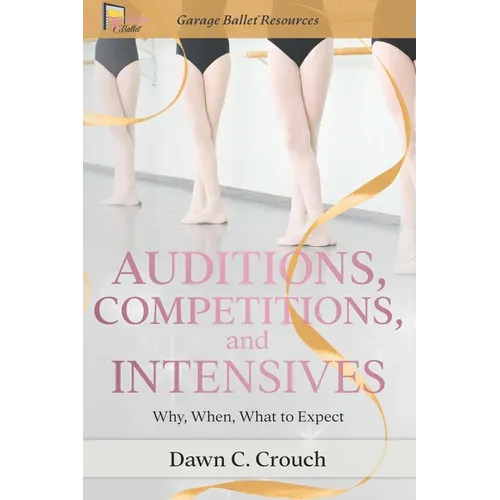 Auditions, Competitions, and Intensives: Why, When, What to Expect - Paperback