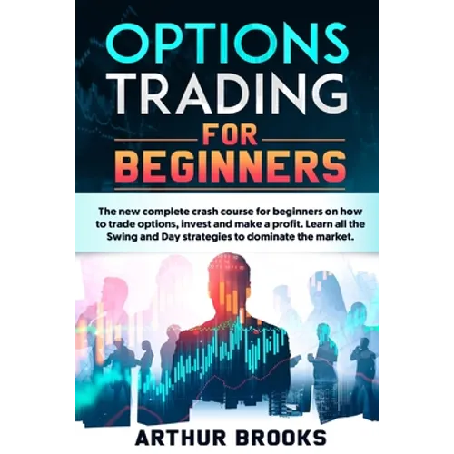 Options Trading for Beginners: The new complete crash course for beginners on how to trade options, invest and make a profit. Learn all the Swing and - Paperback