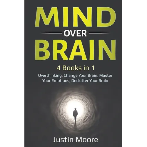 Mind over Brain: 4 Books in 1: Overthinking, Change Your Brain, Master Your Emotions, Declutter Your Brain: 4 Books in 1: Overthinking, Change Your Br - Paperback