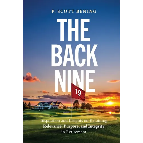 The Back Nine: Inspiration and Insights on Retaining Relevance, Purpose, and Integrity in Retirement - Hardcover