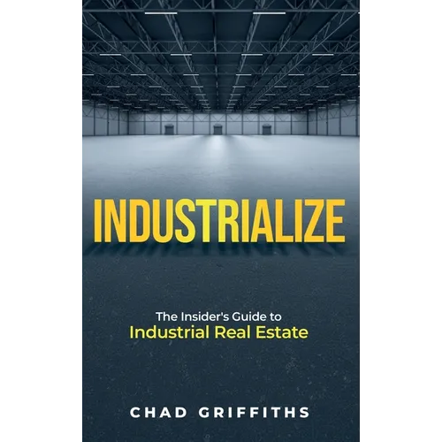 Industrialize: The Insider's Guide to Industrial Real Estate