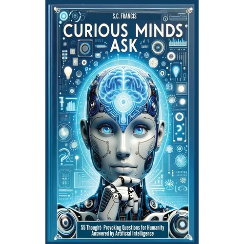 Curious Minds Ask: 55 Thought-Provoking Questions for Humanity Answered by Artificial Intelligence - Hardcover