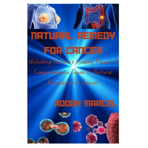 Natural Remedy for Cancer: Unlocking Nature's Healing Power: A Comprehensive Guide to Natural Remedies for Cancer - Paperback