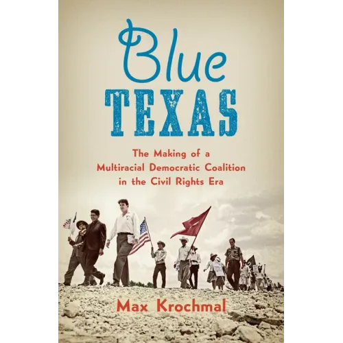 Blue Texas: The Making of a Multiracial Democratic Coalition in the Civil Rights Era - Paperback