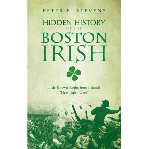 Hidden History of the Boston Irish: Little-Known Stories from Ireland's 