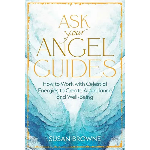Ask Your Angel Guides: How to Work with Celestial Energies to Create Abundance and Well-Being