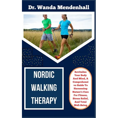Nordic Walking Therapy: Revitalize Your Body And Mind, A Comprehensive Guide To Harnessing Nature's Cure For Fitness, Stress Relief, And Total - Paperback