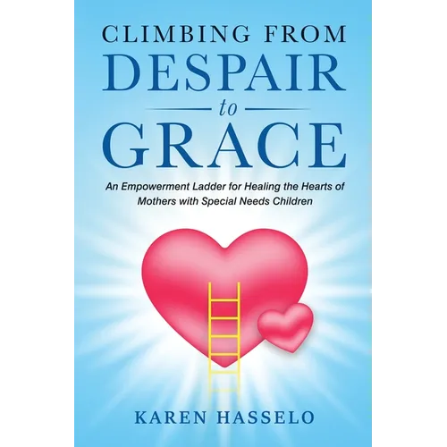 Climbing From Despair to Grace: An Empowerment Ladder for Healing the Hearts of Mothers with Special Needs Children - Paperback