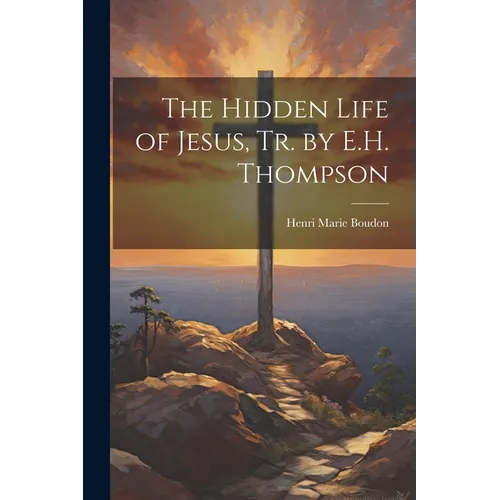 The Hidden Life of Jesus, Tr. by E.H. Thompson - Paperback