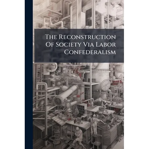 The Reconstruction Of Society Via Labor Confederalism - Paperback