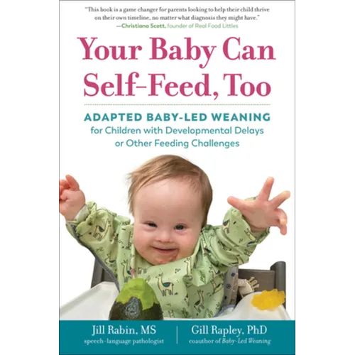 Your Baby Can Self-Feed, Too: Adapted Baby-Led Weaning for Children with Developmental Delays or Other Feeding Challenges - Paperback