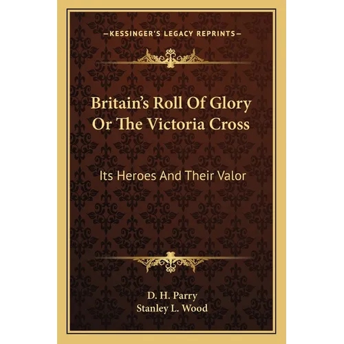 Britain's Roll Of Glory Or The Victoria Cross: Its Heroes And Their Valor - Paperback