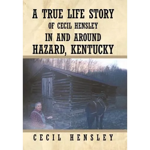 A True Life Story of Cecil Hensley in and Around Hazard, Kentucky - Hardcover