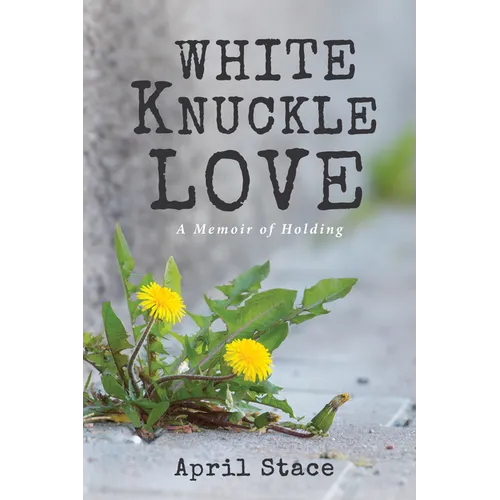 White Knuckle Love: A Memoir of Holding - Hardcover