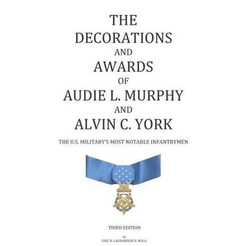 The Decorations and Awards of Audie L. Murphy and Alvin C. York: The U.S. Military's Most Notable Infantrymen - Paperback