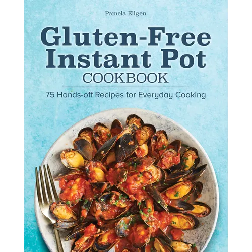Gluten-Free Instant Pot Cookbook: 75 Hands-Off Recipes for Everyday Cooking - Paperback