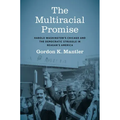 The Multiracial Promise: Harold Washington's Chicago and the Democratic Struggle in Reagan's America - Paperback