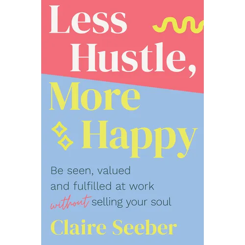 Less Hustle, More Happy: Be seen, valued and fulfilled at work without selling your soul - Paperback