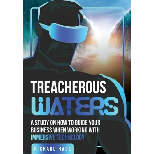 Treacherous Waters: A Study on How to Guide Your Business When Working With Immersive Technology - Paperback