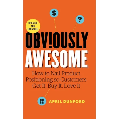 Obviously Awesome: How to Nail Product Positioning so Customers Get it, Buy it, Love it - Hardcover