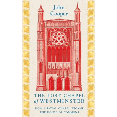 The Lost Chapel of Westminster: How a Royal Chapel Became the House of Commons - Hardcover