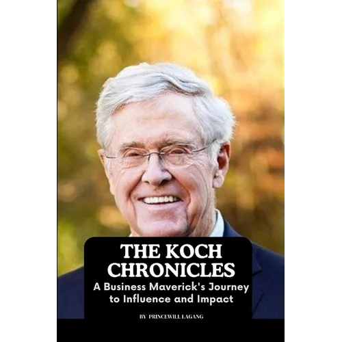 The Koch Chronicles: A Business Maverick's Journey to Influence and Impact - Paperback