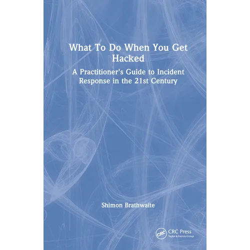What To Do When You Get Hacked: A Practitioner's Guide to Incident Response in the 21st Century - Hardcover