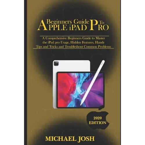Beginners guide to ipad Pro 2020: A Comprehensive Beginners Guide to Master the iPad pro Usage, Hidden Features, Handy Tips and Tricks and Troubleshoo - Paperback