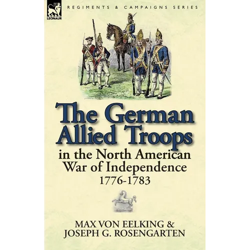 The German Allied Troops in the North American War of Independence, 1776-1783 - Paperback