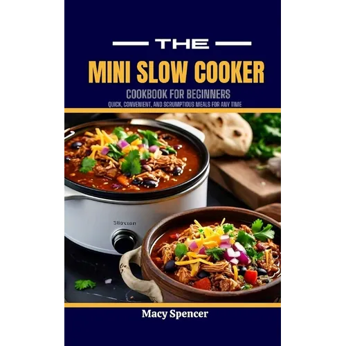 The Mini Slow Cooker Cookbook for Beginners: Quick, Convenient, and Scrumptious Meals for Any Time - Paperback