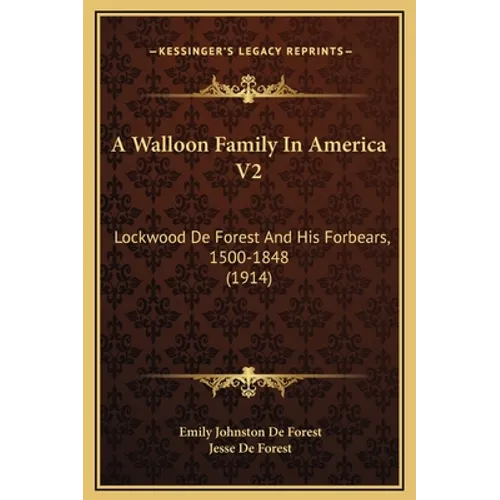 A Walloon Family In America V2: Lockwood De Forest And His Forbears, 1500-1848 (1914) - Hardcover