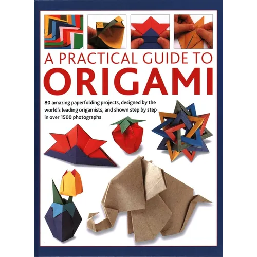 Practical Guide to Origami: 80 Amazing Paperfolding Projects, Designed by the World's Leading Origamists, and Shown Step by Step in Over 1500 Photogra - Hardcover