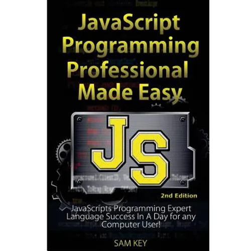 JavaScript Professional Programming Made Easy: Expert Javascripts Programming Language Success in a Day for Any Computer User! - Paperback