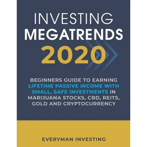 Investing Megatrends 2020: Beginners Guide to Earning Lifetime Passive Income with Small, Safe Investments in Marijuana Stocks, CBD, REITs, Gold