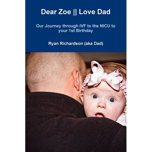 Dear Zoe Love Dad: Our Journey through IVF to the NICU to your 1st Birthday - Paperback
