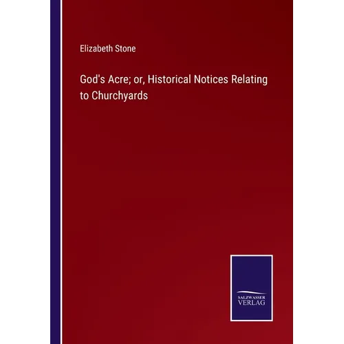 God's Acre; or, Historical Notices Relating to Churchyards - Paperback