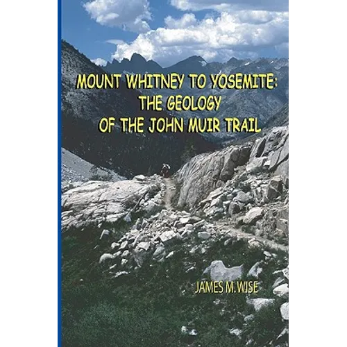 Mount Whitney to Yosemite: the Geology of the John Muir Trail - Paperback