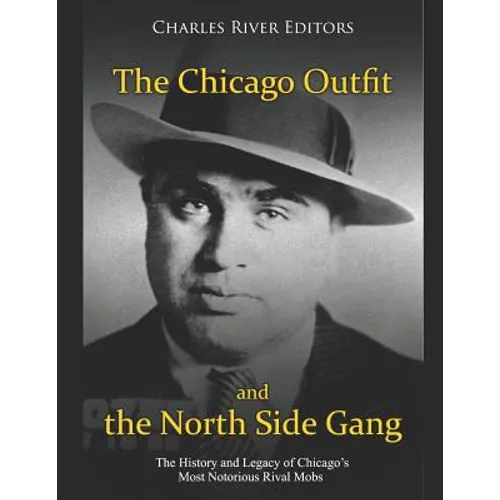 The Chicago Outfit and the North Side Gang: The History and Legacy of Chicago's Most Notorious Rival Mobs - Paperback