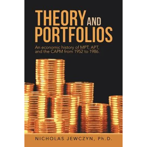 Theory and Portfolios: An economic history of MPT, APT, and the CAPM from 1952 to 1986. - Paperback